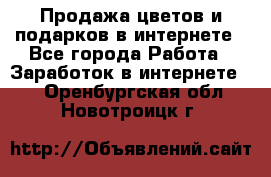 Продажа цветов и подарков в интернете - Все города Работа » Заработок в интернете   . Оренбургская обл.,Новотроицк г.